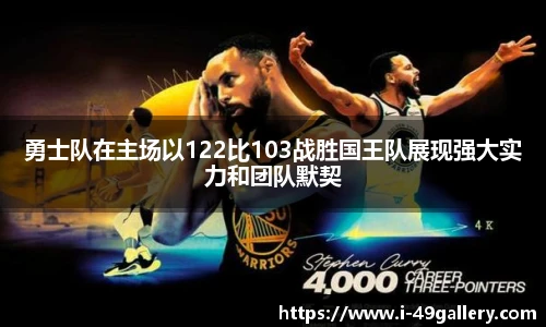 勇士队在主场以122比103战胜国王队展现强大实力和团队默契