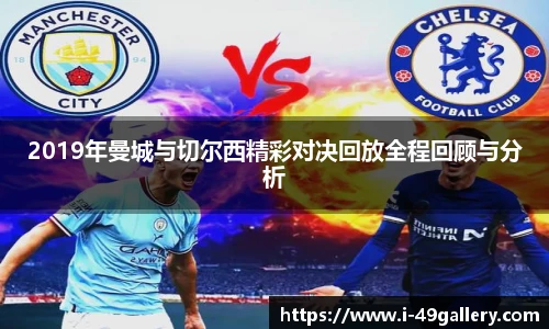 2019年曼城与切尔西精彩对决回放全程回顾与分析