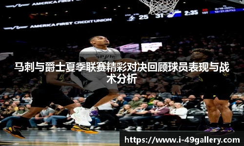 马刺与爵士夏季联赛精彩对决回顾球员表现与战术分析
