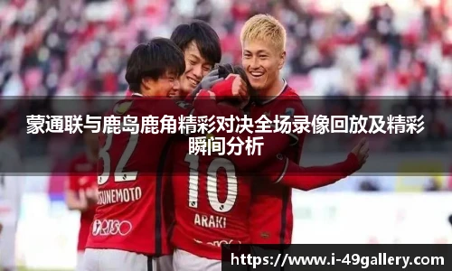 蒙通联与鹿岛鹿角精彩对决全场录像回放及精彩瞬间分析