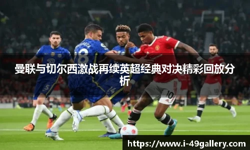 曼联与切尔西激战再续英超经典对决精彩回放分析