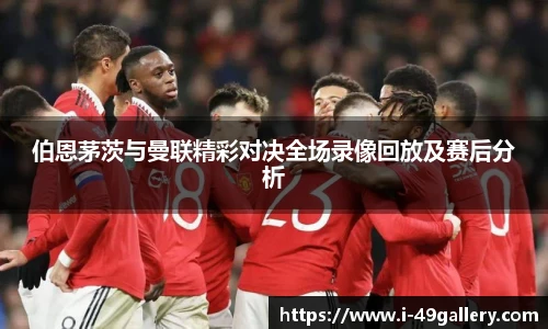 伯恩茅茨与曼联精彩对决全场录像回放及赛后分析