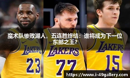 魔术队惨败湖人，五连胜终结：谁将成为下一位东部之王？