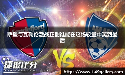 萨堡与瓦勒伦激战正酣谁能在这场较量中笑到最后