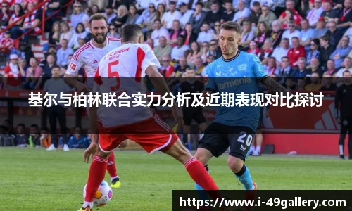 基尔与柏林联合实力分析及近期表现对比探讨
