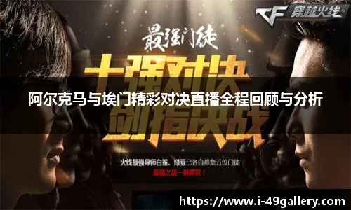 阿尔克马与埃门精彩对决直播全程回顾与分析