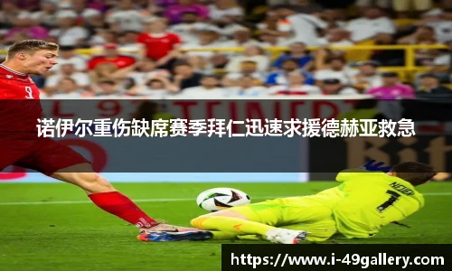 诺伊尔重伤缺席赛季拜仁迅速求援德赫亚救急