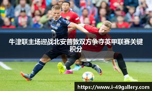 牛津联主场迎战北安普敦双方争夺英甲联赛关键积分